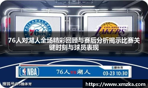 76人对湖人全场精彩回顾与赛后分析揭示比赛关键时刻与球员表现