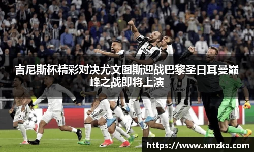 吉尼斯杯精彩对决尤文图斯迎战巴黎圣日耳曼巅峰之战即将上演