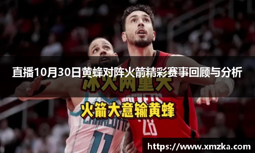 直播10月30日黄蜂对阵火箭精彩赛事回顾与分析